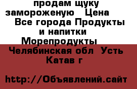 продам щуку замороженую › Цена ­ 87 - Все города Продукты и напитки » Морепродукты   . Челябинская обл.,Усть-Катав г.